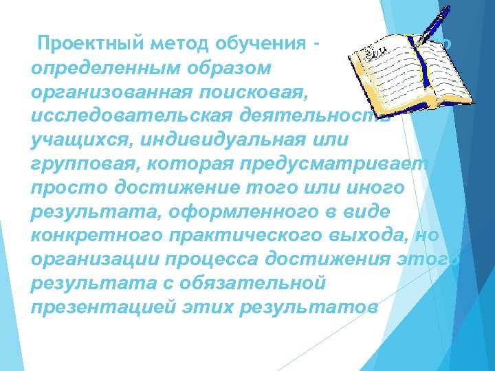 Проектный метод обучения это определенным образом организованная поисковая, исследовательская деятельность учащихся, индивидуальная или групповая,