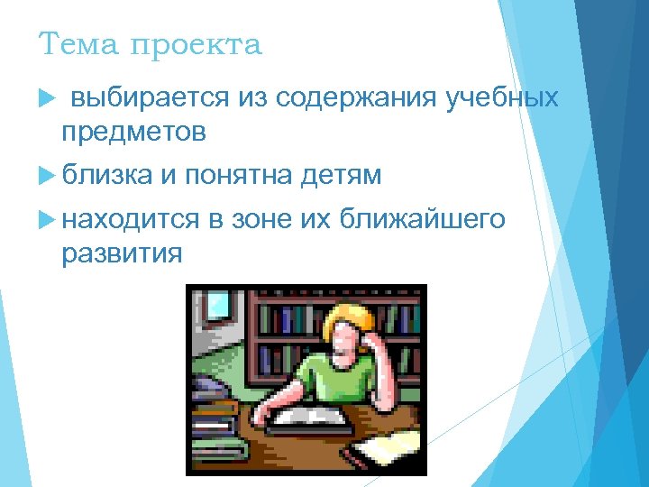 Тема проекта выбирается из содержания учебных предметов близка и понятна детям находится в зоне