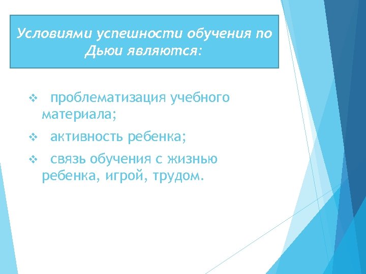 Условиями успешности обучения по Дьюи являются: v v v проблематизация учебного материала; активность ребенка;