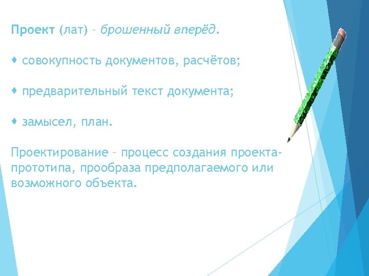 Проект (лат) – брошенный вперёд. совокупность документов, расчётов; предварительный текст документа; замысел, план. Проектирование
