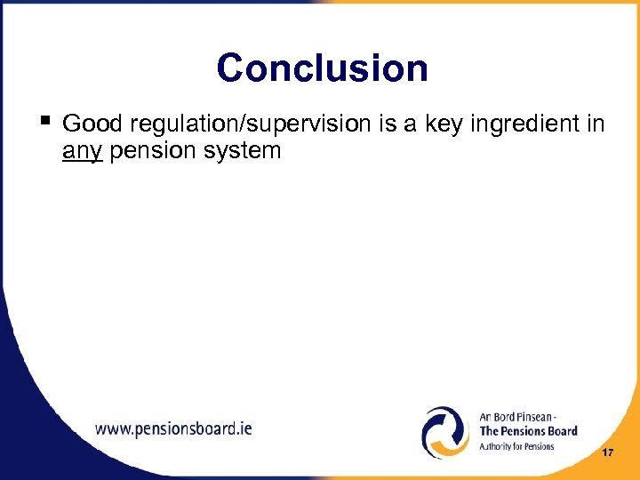 Conclusion § Good regulation/supervision is a key ingredient in any pension system 17 