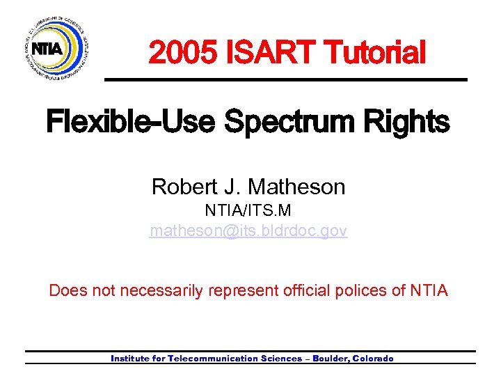 2005 ISART Tutorial Flexible-Use Spectrum Rights Robert J. Matheson NTIA/ITS. M matheson@its. bldrdoc. gov
