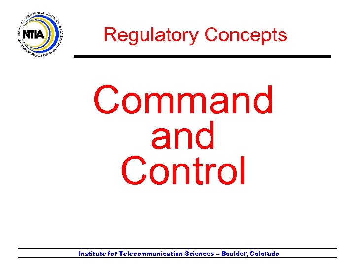 Regulatory Concepts Command Control Institute for Telecommunication Sciences – Boulder, Colorado 
