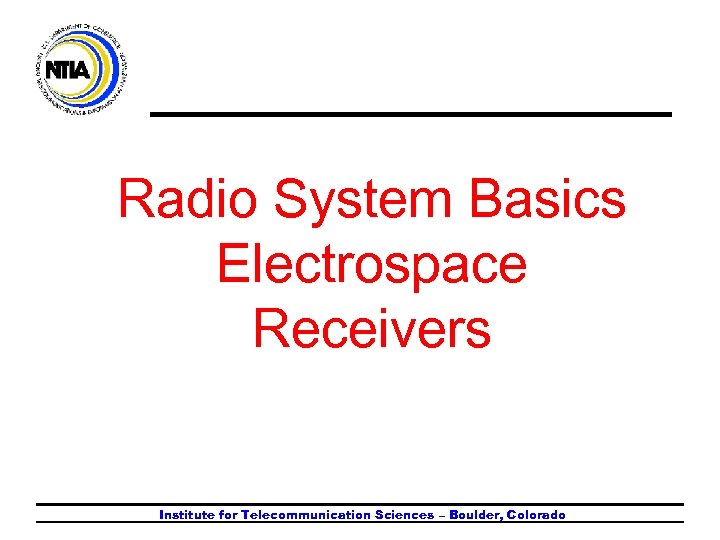 Radio System Basics Electrospace Receivers Institute for Telecommunication Sciences – Boulder, Colorado 