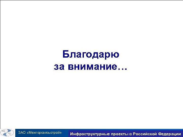 Благодарю за внимание… ЗАО «Межгорсвязьстрой» Инфраструктурные проекты в Российской Федерации Trans. Net 2010 