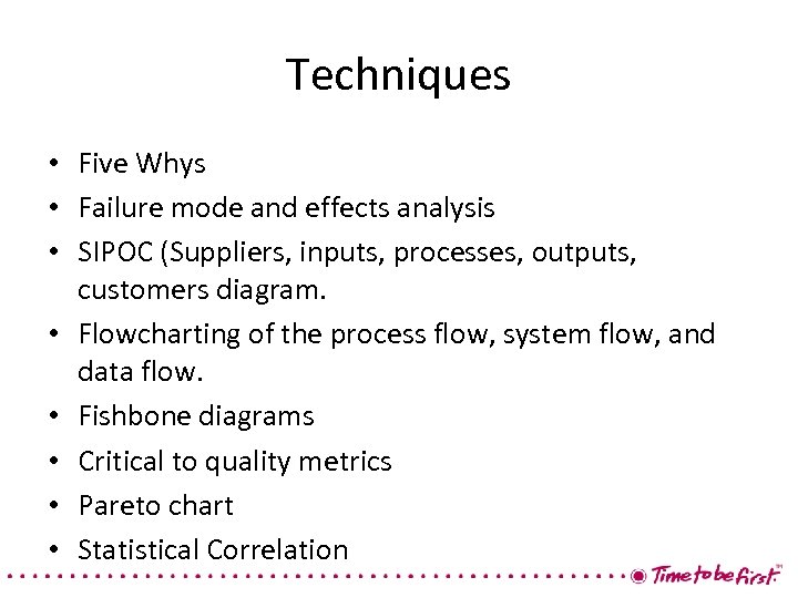Techniques • Five Whys • Failure mode and effects analysis • SIPOC (Suppliers, inputs,