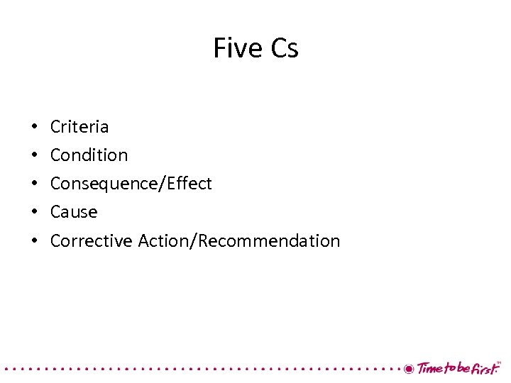 Five Cs • • • Criteria Condition Consequence/Effect Cause Corrective Action/Recommendation 