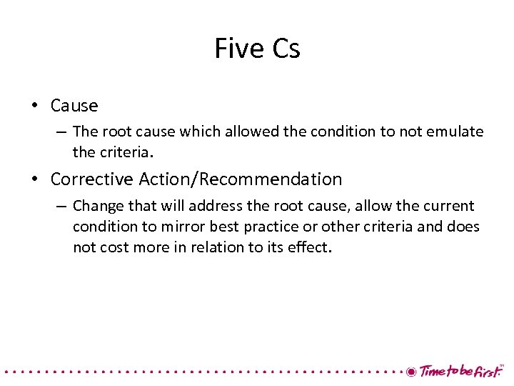 Five Cs • Cause – The root cause which allowed the condition to not