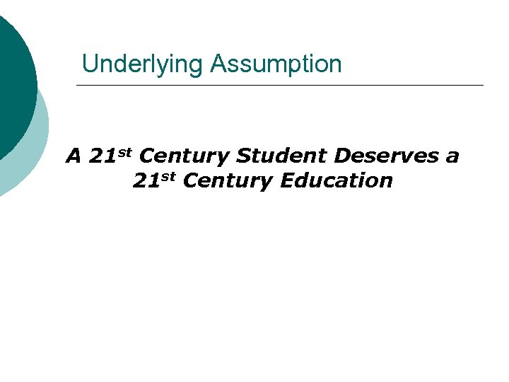 Underlying Assumption A 21 st Century Student Deserves a 21 st Century Education 