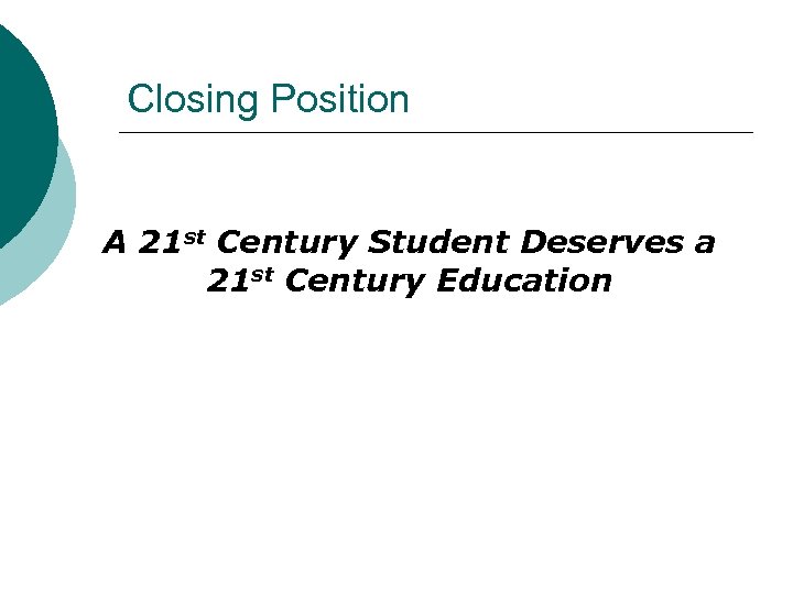 Closing Position A 21 st Century Student Deserves a 21 st Century Education 