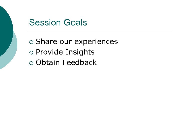Session Goals Share our experiences ¡ Provide Insights ¡ Obtain Feedback ¡ 