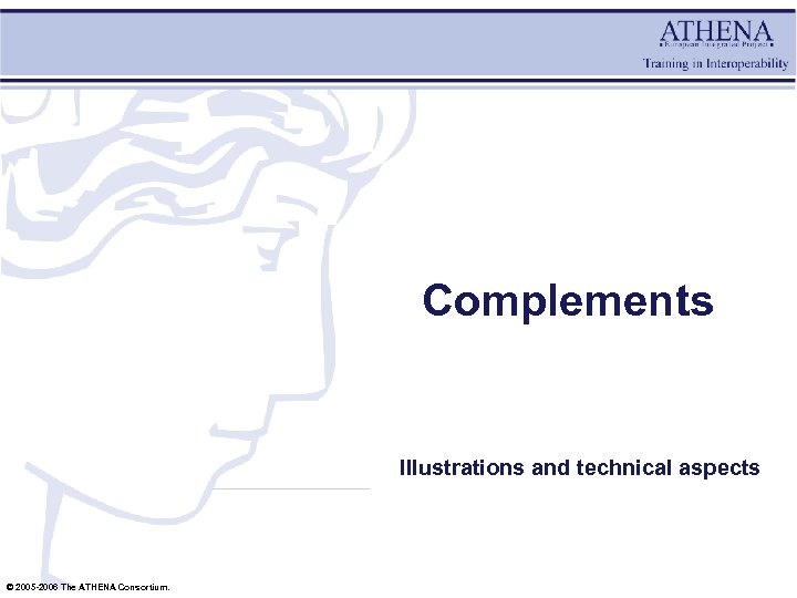 Complements Illustrations and technical aspects © 2005 -2006 The ATHENA Consortium. 