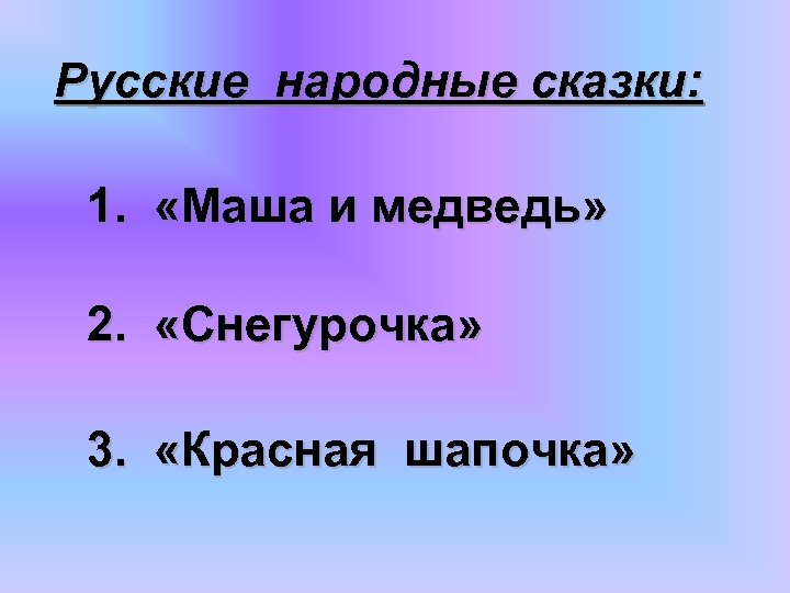Русские народные сказки: 1. «Маша и медведь» 2. «Снегурочка» 3. «Красная шапочка» 