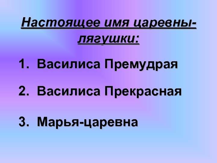 Настоящее имя царевнылягушки: 1. Василиса Премудрая 2. Василиса Прекрасная 3. Марья-царевна 
