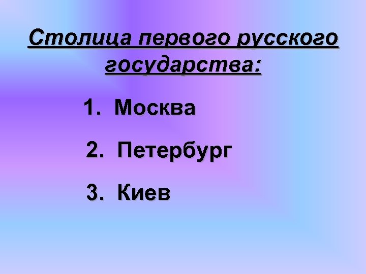 Столица первого русского государства: 1. Москва 2. Петербург 3. Киев 