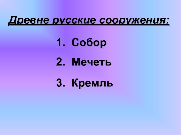 Древне русские сооружения: 1. Собор 2. Мечеть 3. Кремль 