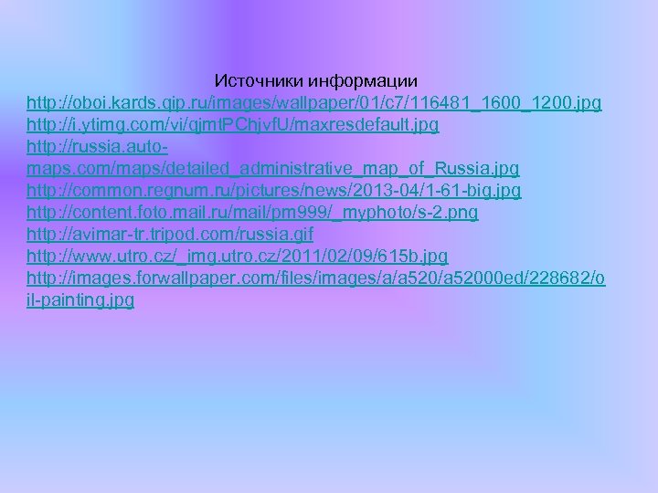 Источники информации http: //oboi. kards. qip. ru/images/wallpaper/01/c 7/116481_1600_1200. jpg http: //i. ytimg. com/vi/qjmt. PChjvf.
