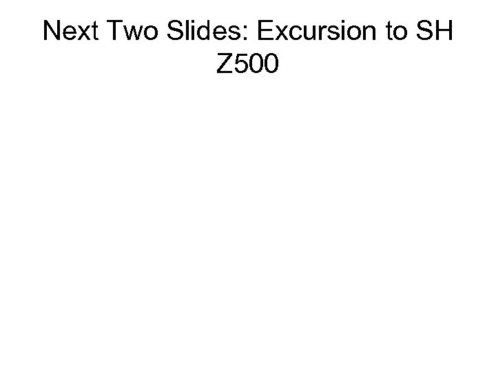 Next Two Slides: Excursion to SH Z 500 