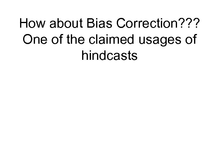 How about Bias Correction? ? ? One of the claimed usages of hindcasts 