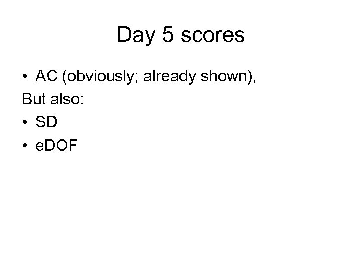 Day 5 scores • AC (obviously; already shown), But also: • SD • e.