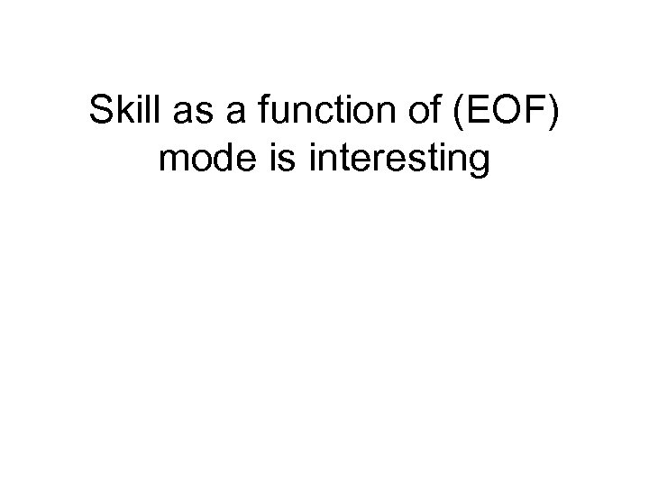 Skill as a function of (EOF) mode is interesting 