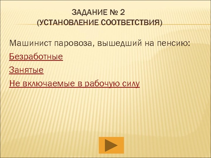 ЗАДАНИЕ № 2 (УСТАНОВЛЕНИЕ СООТВЕТСТВИЯ) Машинист паровоза, вышедший на пенсию: Безработные Занятые Не включаемые