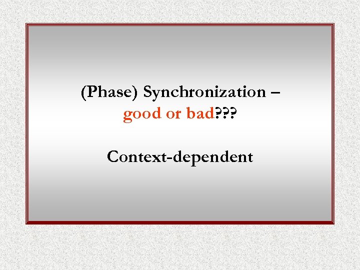 (Phase) Synchronization – good or bad? ? ? Context-dependent 