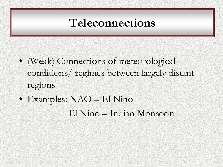 Teleconnections • (Weak) Connections of meteorological conditions/ regimes between largely distant regions • Examples: