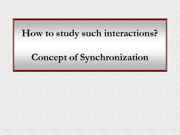 How to study such interactions? Concept of Synchronization 