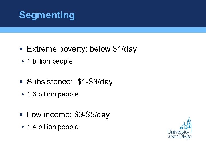 Segmenting § Extreme poverty: below $1/day • 1 billion people § Subsistence: $1 -$3/day