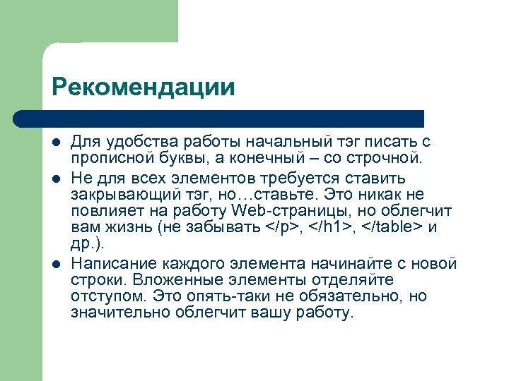 Рекомендации l l l Для удобства работы начальный тэг писать с прописной буквы, а