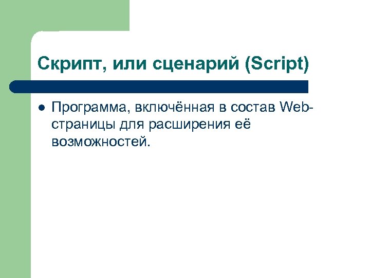 Скрипт, или сценарий (Script) l Программа, включённая в состав Webстраницы для расширения её возможностей.