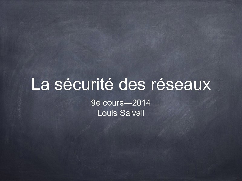 La sécurité des réseaux 9 e cours— 2014 Louis Salvail 