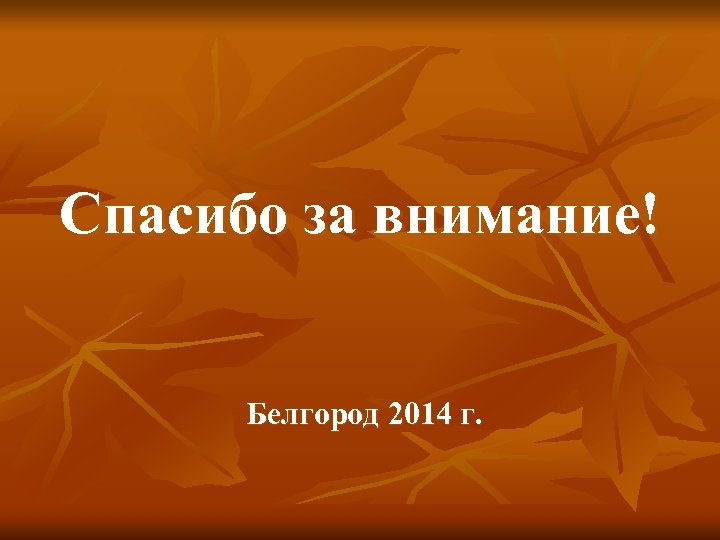 Спасибо за внимание! Белгород 2014 г. 