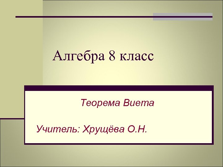 Алгебра 8 класс Теорема Виета Учитель: Хрущёва О. Н. 