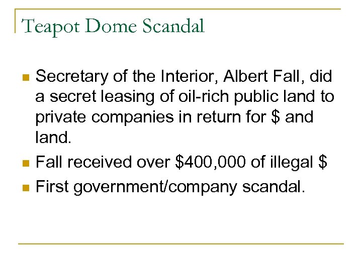 Teapot Dome Scandal Secretary of the Interior, Albert Fall, did a secret leasing of