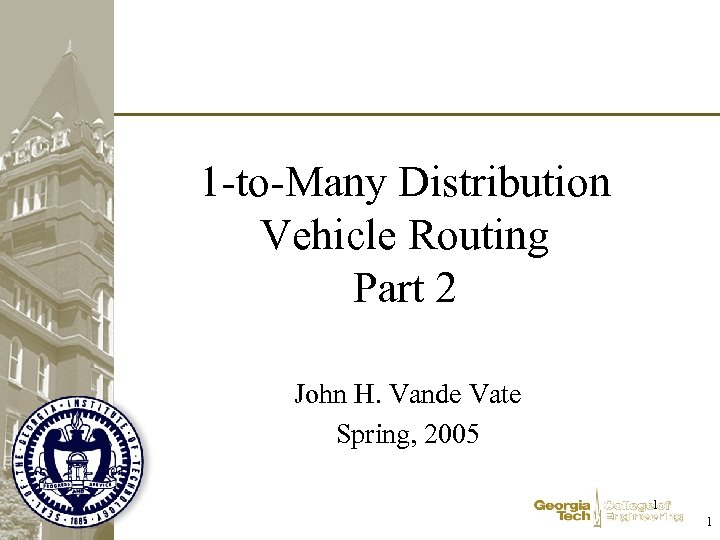 1 -to-Many Distribution Vehicle Routing Part 2 John H. Vande Vate Spring, 2005 1