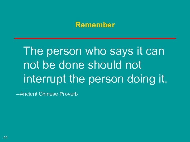 Remember The person who says it can not be done should not interrupt the