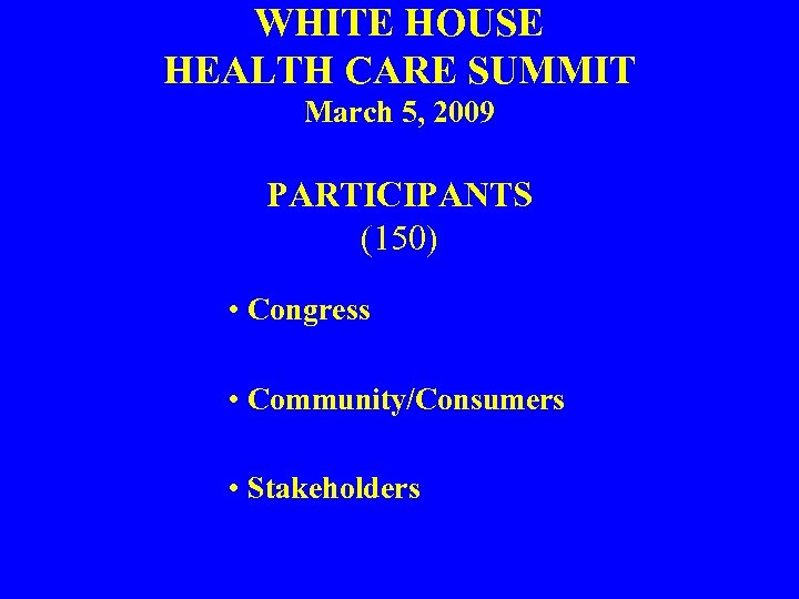 WHITE HOUSE HEALTH CARE SUMMIT March 5, 2009 PARTICIPANTS (150) • Congress • Community/Consumers