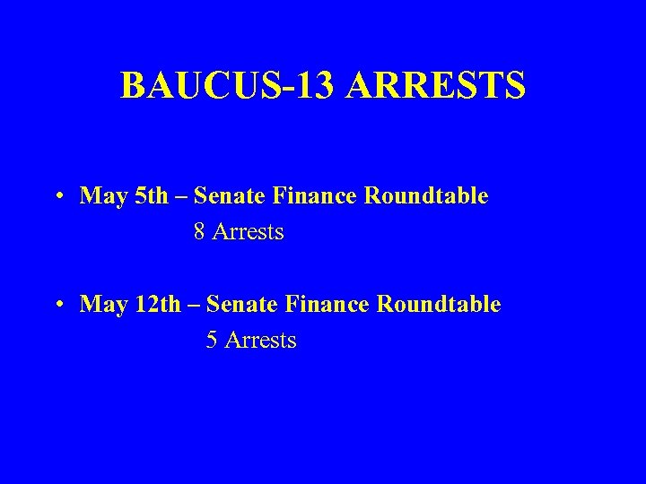 BAUCUS-13 ARRESTS • May 5 th – Senate Finance Roundtable 8 Arrests • May