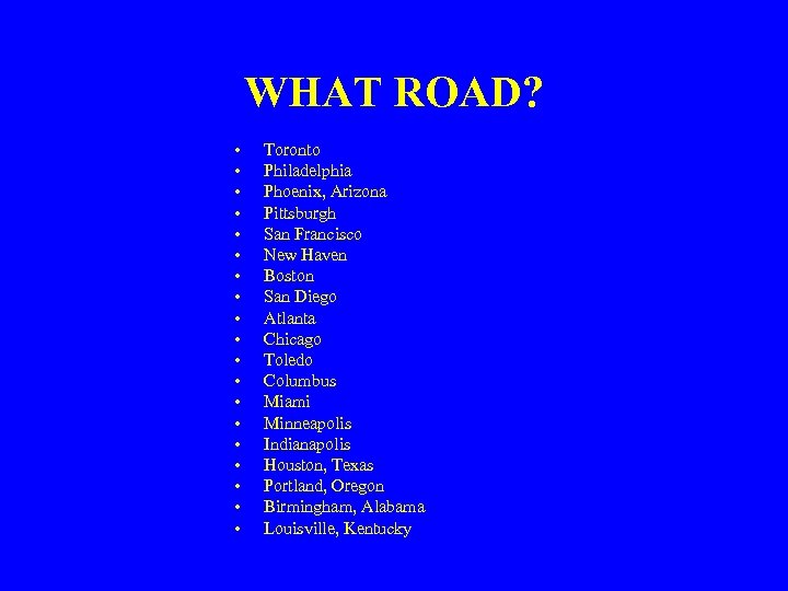WHAT ROAD? • • • • • Toronto Philadelphia Phoenix, Arizona Pittsburgh San Francisco