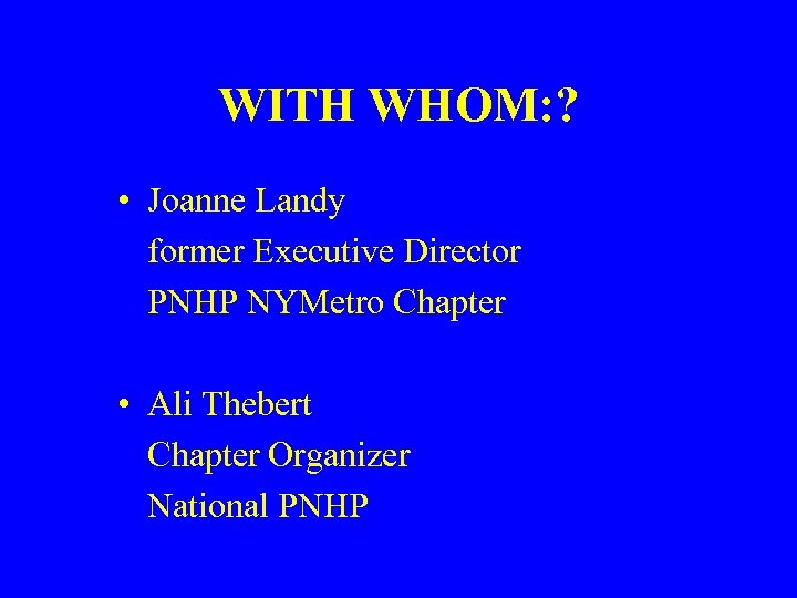 WITH WHOM: ? • Joanne Landy former Executive Director PNHP NYMetro Chapter • Ali