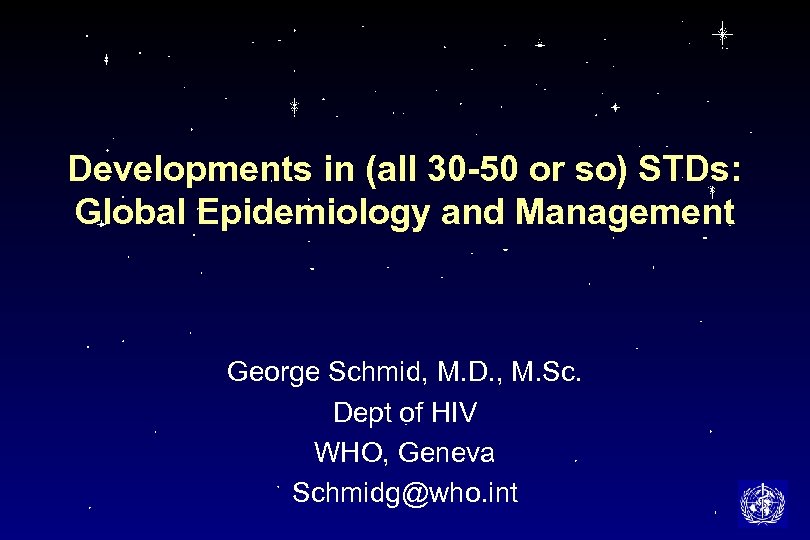 Developments in (all 30 -50 or so) STDs: Global Epidemiology and Management George Schmid,