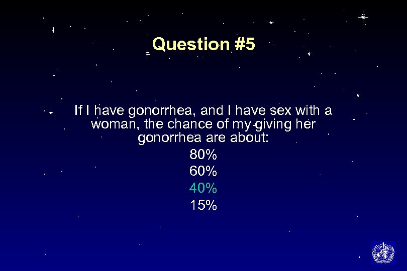 Question #5 If I have gonorrhea, and I have sex with a woman, the