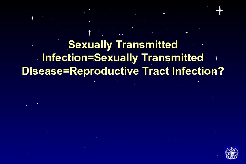 Sexually Transmitted Infection=Sexually Transmitted Disease=Reproductive Tract Infection? 