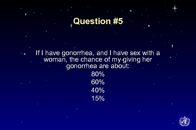 Question #5 If I have gonorrhea, and I have sex with a woman, the