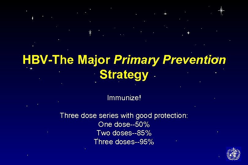HBV-The Major Primary Prevention Strategy Immunize! Three dose series with good protection: One dose--50%