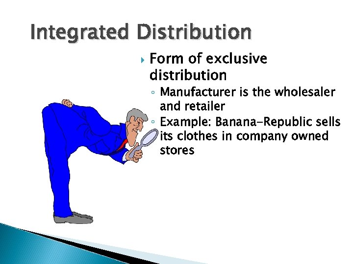 Integrated Distribution Form of exclusive distribution ◦ Manufacturer is the wholesaler and retailer ◦