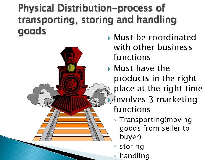 Physical Distribution-process of transporting, storing and handling goods Must be coordinated with other business