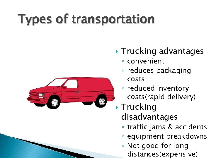 Types of transportation Trucking advantages ◦ convenient ◦ reduces packaging costs ◦ reduced inventory